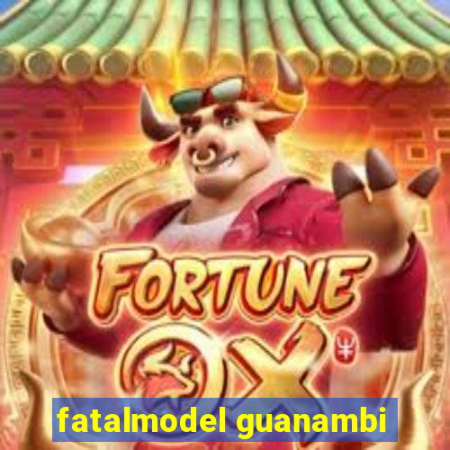 fatalmodel guanambi